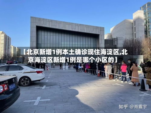 【北京新增1例本土确诊现住海淀区,北京海淀区新增1例是哪个小区的】-第2张图片