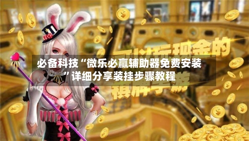 必备科技“微乐必赢辅助器免费安装”详细分享装挂步骤教程-第3张图片