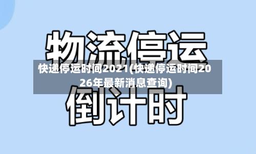 快递停运时间2021(快递停运时间2026年最新消息查询)-第2张图片