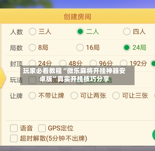 玩家必看教程“微乐麻将开挂神器安卓版”真实开挂技巧分享-第3张图片