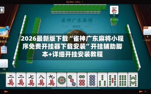 2026最新版下载“雀神广东麻将小程序免费开挂器下载安装”开挂辅助脚本+详细开挂安装教程-第3张图片