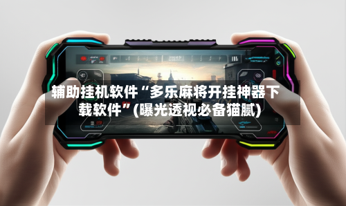 辅助挂机软件“多乐麻将开挂神器下载软件”(曝光透视必备猫腻)-第2张图片