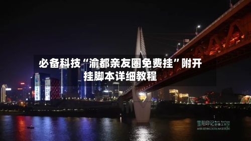 必备科技“渝都亲友圈免费挂”附开挂脚本详细教程-第2张图片