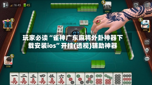 玩家必读“雀神广东麻将外卦神器下载安装ios”开挂(透视)辅助神器