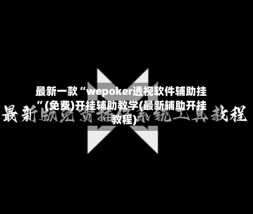 最新一款“wepoker透视软件辅助挂”(免费)开挂辅助教学(最新辅助开挂教程)-第3张图片