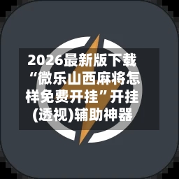 2026最新版下载“微乐山西麻将怎样免费开挂”开挂(透视)辅助神器-第3张图片