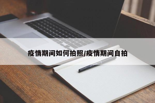 疫情期间如何拍照/疫情期间自拍