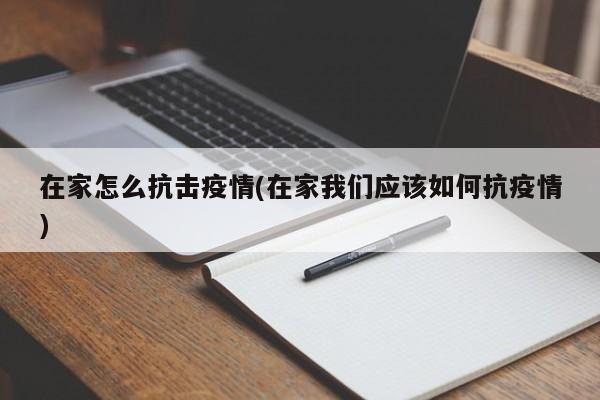 在家怎么抗击疫情(在家我们应该如何抗疫情)