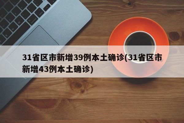 31省区市新增39例本土确诊(31省区市新增43例本土确诊)
