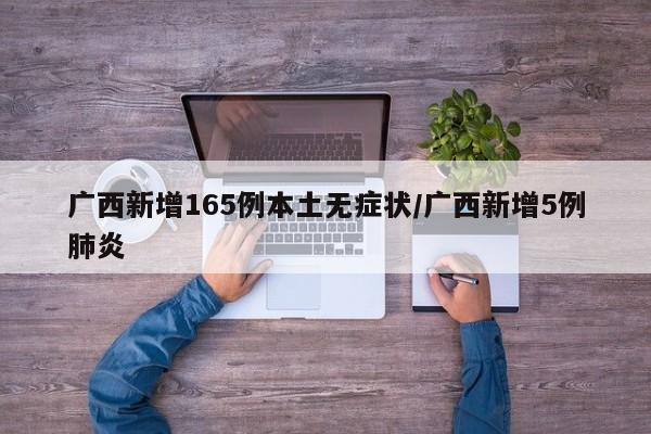 广西新增165例本土无症状/广西新增5例肺炎