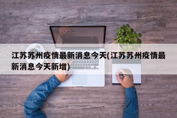 江苏苏州疫情最新消息今天(江苏苏州疫情最新消息今天新增)