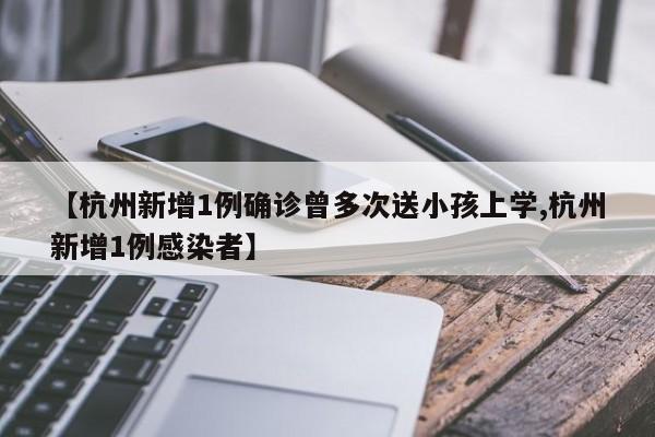 【杭州新增1例确诊曾多次送小孩上学,杭州新增1例感染者】